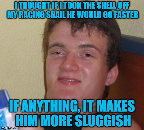 Lighter means faster, right? | I THOUGHT IF I TOOK THE SHELL OFF MY RACING SNAIL HE WOULD GO FASTER; IF ANYTHING, IT MAKES HIM MORE SLUGGISH | image tagged in memes,10 guy,snail,slug | made w/ Imgflip meme maker