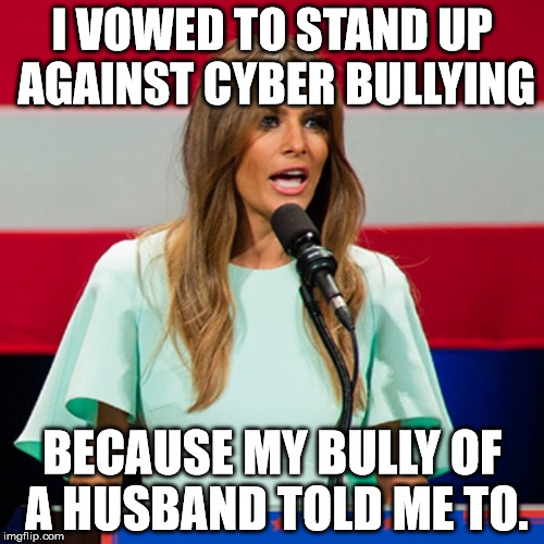 Melania Trump | I VOWED TO STAND UP AGAINST CYBER BULLYING; BECAUSE MY BULLY OF A HUSBAND TOLD ME TO. | image tagged in melania trump | made w/ Imgflip meme maker