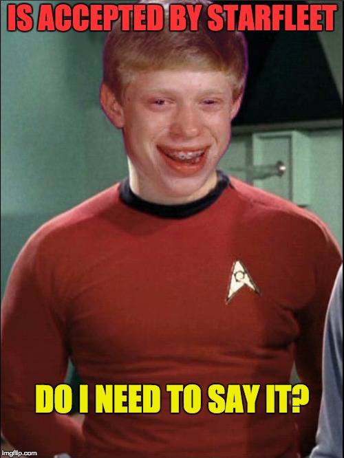 Poor Brian | IS ACCEPTED BY STARFLEET; DO I NEED TO SAY IT? | image tagged in bad luck brian,star trek red shirts,star trek,funny memes,memes | made w/ Imgflip meme maker