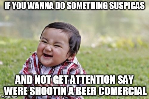 Evil Toddler Meme | IF YOU WANNA DO SOMETHING SUSPICAS; AND NOT GET ATTENTION SAY WERE SHOOTIN A BEER COMERCIAL | image tagged in memes,evil toddler | made w/ Imgflip meme maker