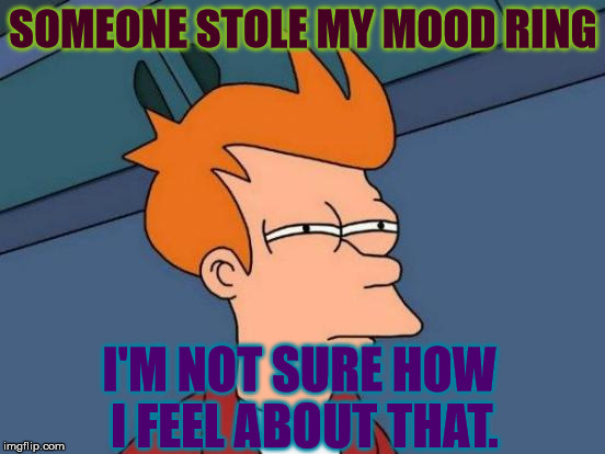 When you rely on something for so long and then it disappears, and you can't cope . . . |  SOMEONE STOLE MY MOOD RING; I'M NOT SURE HOW I FEEL ABOUT THAT. | image tagged in memes,futurama fry,mood,ring | made w/ Imgflip meme maker