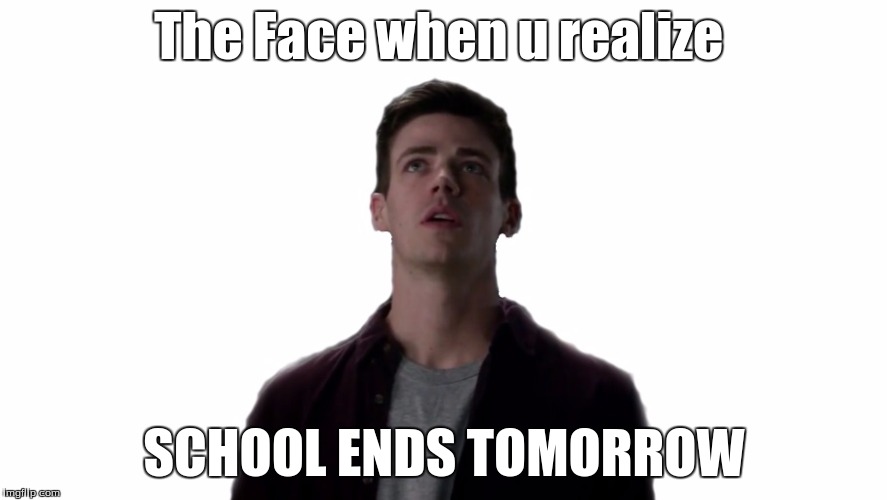 The face when u realize SCHOOL ENDS TOMORROW | The Face when u realize; SCHOOL ENDS TOMORROW | image tagged in memes,the flash,school | made w/ Imgflip meme maker