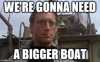 Roy Scheider Jaws | WE'RE GONNA NEED; A BIGGER BOAT | image tagged in roy scheider jaws | made w/ Imgflip meme maker