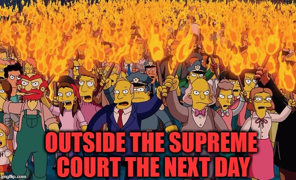 mob | OUTSIDE THE SUPREME COURT THE NEXT DAY | image tagged in mob | made w/ Imgflip meme maker