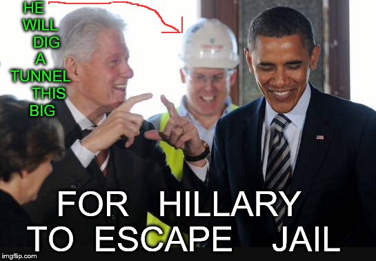 plans for tunnel | HE    WILL     DIG    A    TUNNEL     THIS    BIG; FOR   HILLARY   TO  ESCAPE    JAIL | image tagged in hillary clinton | made w/ Imgflip meme maker