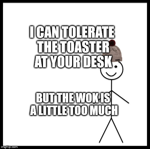 Be Like Bill Meme | I CAN TOLERATE THE TOASTER AT YOUR DESK; BUT THE WOK IS A LITTLE TOO MUCH | image tagged in memes,be like bill | made w/ Imgflip meme maker