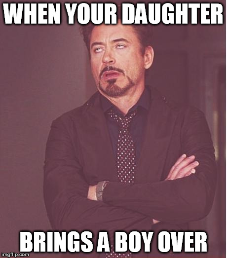 Face You Make Robert Downey Jr | WHEN YOUR DAUGHTER; BRINGS A BOY OVER | image tagged in memes,face you make robert downey jr | made w/ Imgflip meme maker