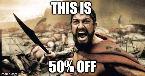 Sparta Leonidas Meme | THIS IS; 50% OFF | image tagged in memes,sparta leonidas | made w/ Imgflip meme maker
