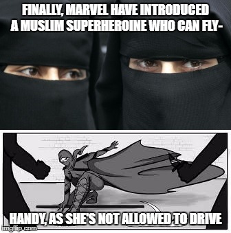 ...or speak, or read, or listen to music, or venture an opinion, or get an education... | FINALLY, MARVEL HAVE INTRODUCED A MUSLIM SUPERHEROINE WHO CAN FLY-; HANDY, AS SHE'S NOT ALLOWED TO DRIVE | image tagged in islam | made w/ Imgflip meme maker