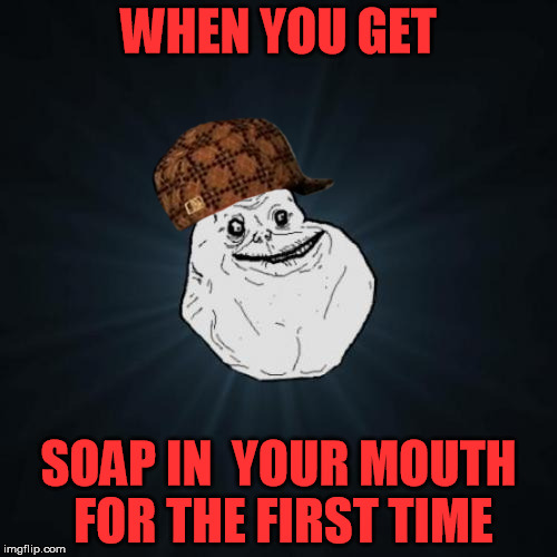 Forever Alone Meme | WHEN YOU GET; SOAP IN  YOUR MOUTH FOR THE FIRST TIME | image tagged in memes,forever alone,scumbag | made w/ Imgflip meme maker