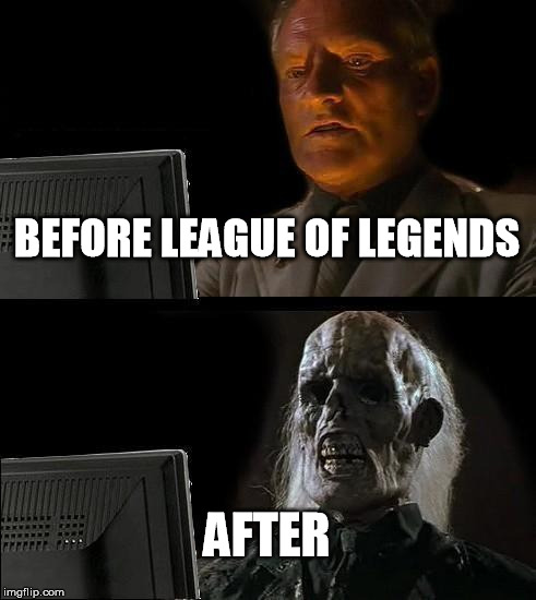 I'll Just Wait Here | BEFORE LEAGUE OF LEGENDS; AFTER | image tagged in memes,ill just wait here | made w/ Imgflip meme maker