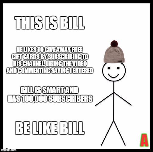 Be Like Bill Meme | THIS IS BILL; HE LIKES TO GIVE AWAY FREE GIFT CARDS BY SUBSCRIBING TO HIS CHANNEL. LIKING THE VIDEO AND COMMENTING SAYING I ENTERED; BILL IS SMART AND HAS 100,000 SUBSCRIBERS; BE LIKE BILL; A | image tagged in memes,be like bill | made w/ Imgflip meme maker