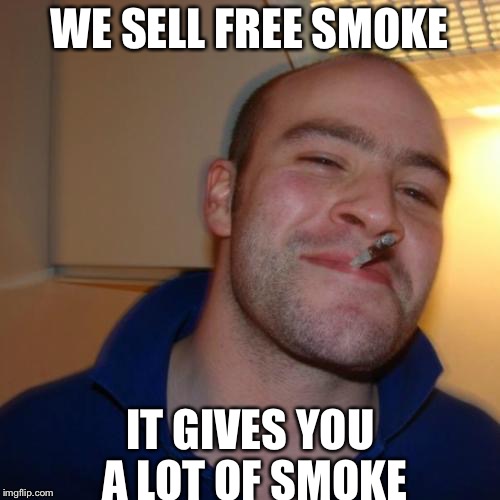 Good Guy Greg Meme | WE SELL FREE SMOKE; IT GIVES YOU A LOT OF SMOKE | image tagged in memes,good guy greg | made w/ Imgflip meme maker
