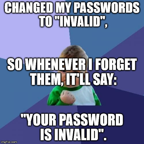 Success Kid Meme | CHANGED MY PASSWORDS TO "INVALID", SO WHENEVER I FORGET THEM, IT'LL SAY:; "YOUR PASSWORD IS INVALID". | image tagged in memes,success kid | made w/ Imgflip meme maker