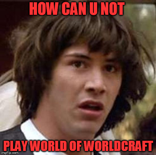Conspiracy Keanu | HOW CAN U NOT; PLAY WORLD OF WORLDCRAFT | image tagged in memes,conspiracy keanu | made w/ Imgflip meme maker