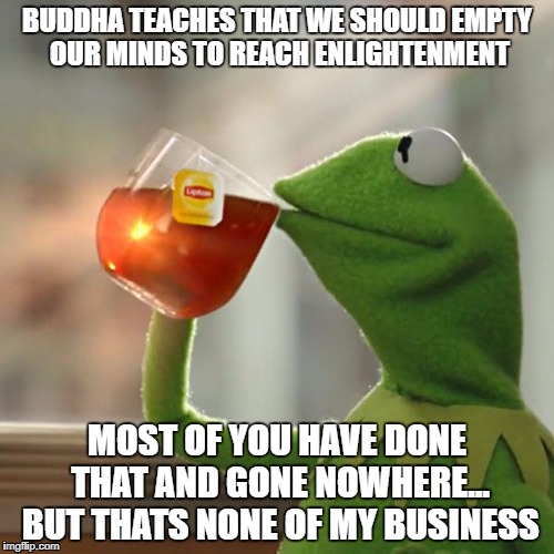 But That's None Of My Business Meme | BUDDHA TEACHES THAT WE SHOULD EMPTY OUR MINDS TO REACH ENLIGHTENMENT; MOST OF YOU HAVE DONE THAT AND GONE NOWHERE... BUT THATS NONE OF MY BUSINESS | image tagged in memes,but thats none of my business,kermit the frog | made w/ Imgflip meme maker