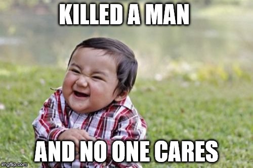 Evil Toddler Meme | KILLED A MAN; AND NO ONE CARES | image tagged in memes,evil toddler | made w/ Imgflip meme maker