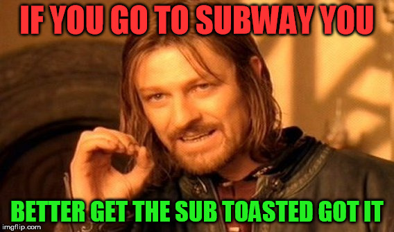 One Does Not Simply | IF YOU GO TO SUBWAY YOU; BETTER GET THE SUB TOASTED GOT IT | image tagged in memes,one does not simply | made w/ Imgflip meme maker