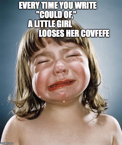 crying girl | EVERY TIME YOU WRITE          "COULD OF,"             A LITTLE GIRL                                LOOSES HER COVFEFE | image tagged in crying girl | made w/ Imgflip meme maker