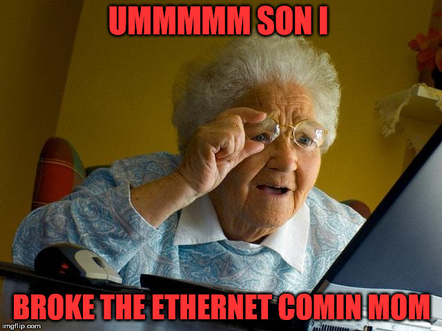 Grandma Finds The Internet Meme | UMMMMM SON I; BROKE THE ETHERNET COMIN MOM | image tagged in memes,grandma finds the internet | made w/ Imgflip meme maker