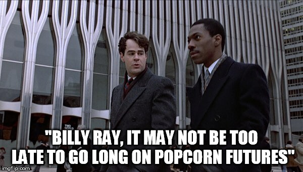 "BILLY RAY, IT MAY NOT BE TOO LATE TO GO LONG ON POPCORN FUTURES" | image tagged in popcorn futures | made w/ Imgflip meme maker