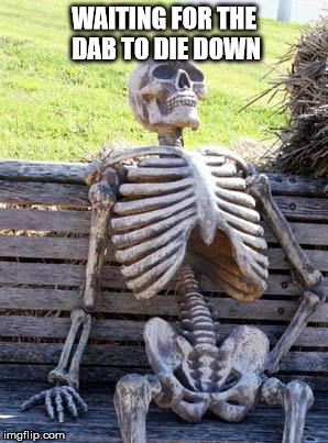 Waiting Skeleton | WAITING FOR THE DAB TO DIE DOWN | image tagged in memes,waiting skeleton | made w/ Imgflip meme maker