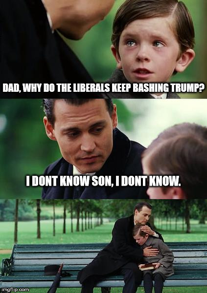 Finding Neverland | DAD, WHY DO THE LIBERALS KEEP BASHING TRUMP? I DONT KNOW SON, I DONT KNOW. | image tagged in memes,finding neverland | made w/ Imgflip meme maker