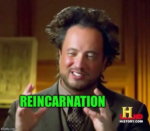 Ancient Aliens Meme | REINCARNATION | image tagged in memes,ancient aliens | made w/ Imgflip meme maker