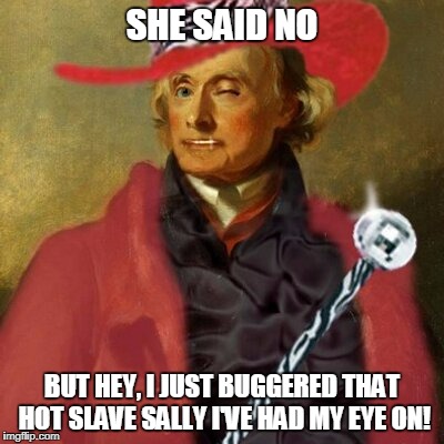SHE SAID NO BUT HEY, I JUST BUGGERED THAT HOT SLAVE SALLY I'VE HAD MY EYE ON! | made w/ Imgflip meme maker