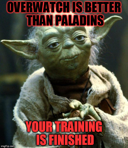 Star Wars Yoda Meme | OVERWATCH IS BETTER THAN PALADINS; YOUR TRAINING IS FINISHED | image tagged in memes,star wars yoda | made w/ Imgflip meme maker