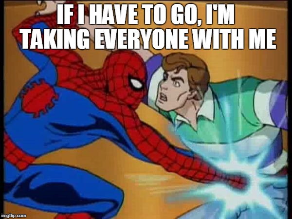 spider dick punch bl4h | IF I HAVE TO GO, I'M TAKING EVERYONE WITH ME | image tagged in spider dick punch bl4h | made w/ Imgflip meme maker