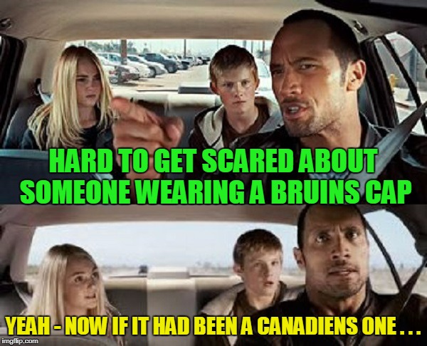 HARD TO GET SCARED ABOUT SOMEONE WEARING A BRUINS CAP YEAH - NOW IF IT HAD BEEN A CANADIENS ONE . . . | made w/ Imgflip meme maker