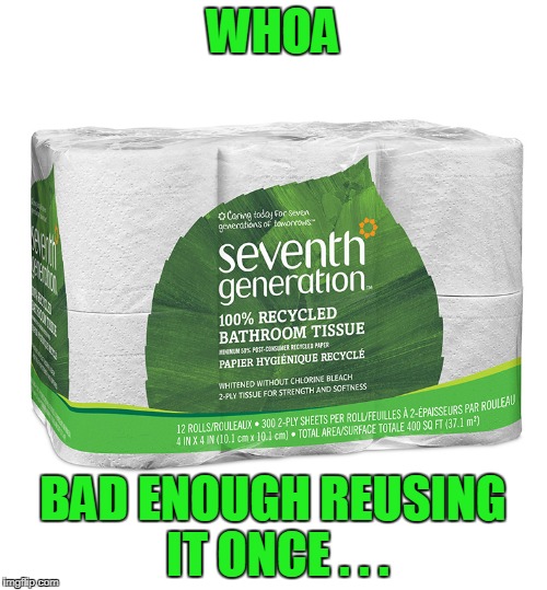 WHOA BAD ENOUGH REUSING IT ONCE . . . | made w/ Imgflip meme maker