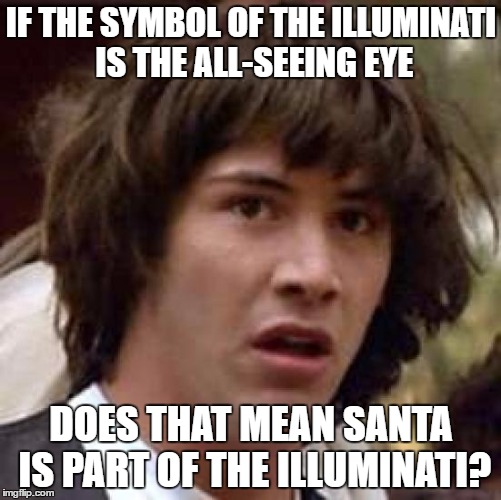 Conspiracy Keanu | IF THE SYMBOL OF THE ILLUMINATI IS THE ALL-SEEING EYE; DOES THAT MEAN SANTA IS PART OF THE ILLUMINATI? | image tagged in memes,conspiracy keanu | made w/ Imgflip meme maker