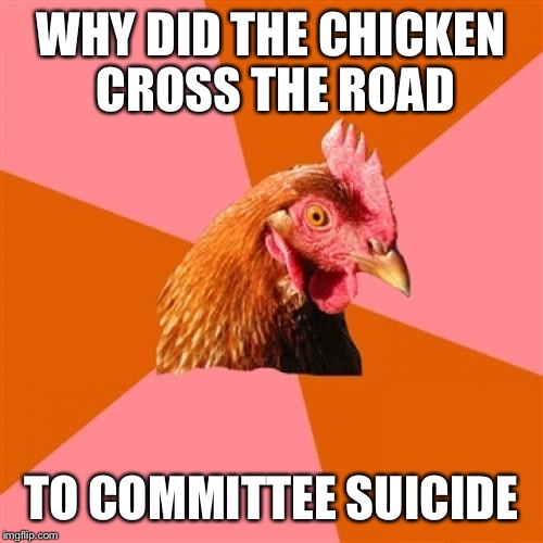 Anti Joke Chicken | WHY DID THE CHICKEN CROSS THE ROAD; TO COMMITTEE SUICIDE | image tagged in memes,anti joke chicken | made w/ Imgflip meme maker
