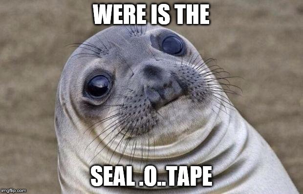 Awkward Moment Sealion Meme | WERE IS THE; SEAL .O..TAPE | image tagged in memes,awkward moment sealion | made w/ Imgflip meme maker