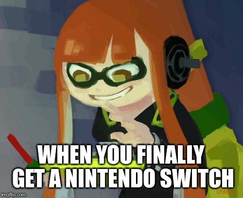 WHEN YOU FINALLY GET A NINTENDO SWITCH | image tagged in inkstrike | made w/ Imgflip meme maker