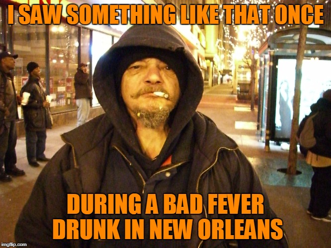 I SAW SOMETHING LIKE THAT ONCE DURING A BAD FEVER DRUNK IN NEW ORLEANS | made w/ Imgflip meme maker