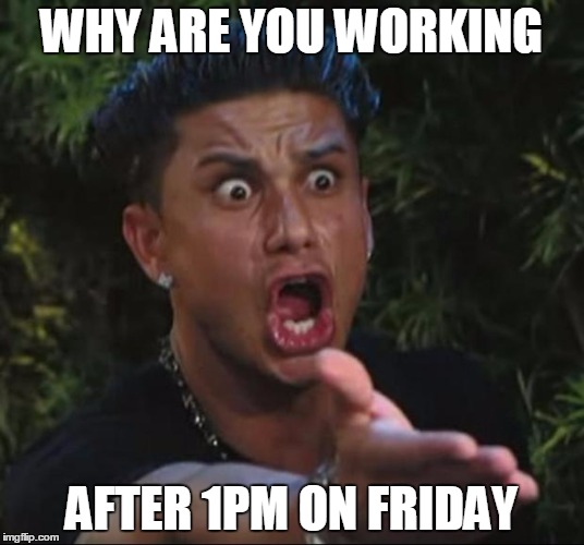 DJ Pauly D Meme | WHY ARE YOU WORKING; AFTER 1PM ON FRIDAY | image tagged in memes,dj pauly d | made w/ Imgflip meme maker