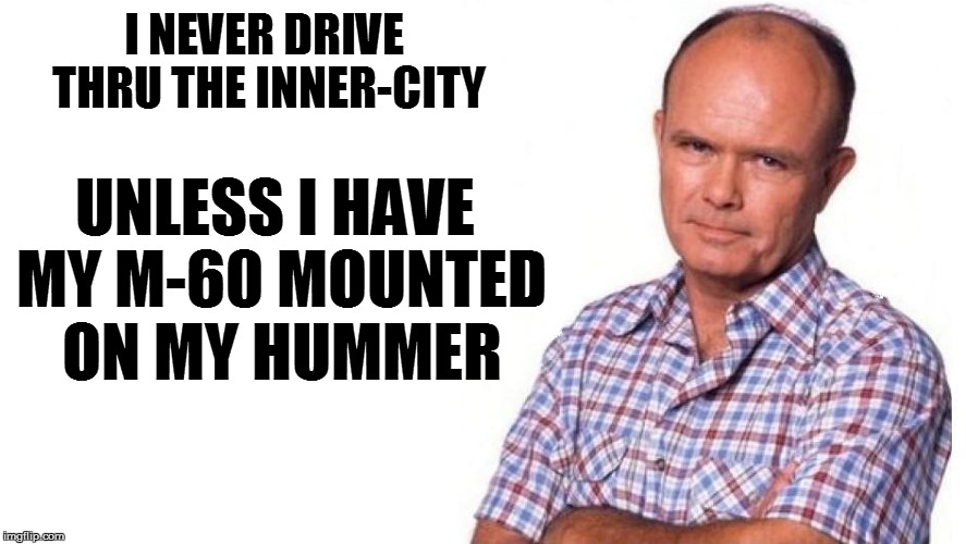 I NEVER DRIVE THRU THE INNER-CITY UNLESS I HAVE MY M-60 MOUNTED ON MY HUMMER | made w/ Imgflip meme maker