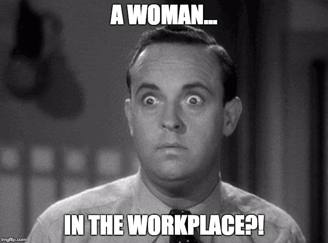 shocked face | A WOMAN... IN THE WORKPLACE?! | image tagged in shocked face | made w/ Imgflip meme maker