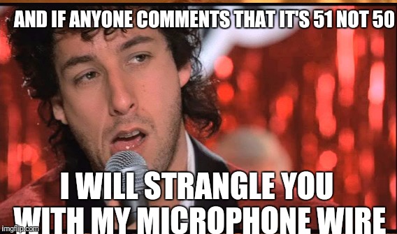 AND IF ANYONE COMMENTS THAT IT'S 51 NOT 50 I WILL STRANGLE YOU WITH MY MICROPHONE WIRE | made w/ Imgflip meme maker