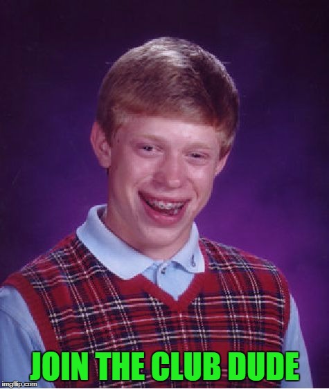 Bad Luck Brian Meme | JOIN THE CLUB DUDE | image tagged in memes,bad luck brian | made w/ Imgflip meme maker