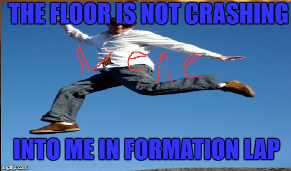 THE FLOOR IS NOT CRASHING; INTO ME IN FORMATION LAP | image tagged in nene,f1,the floor is lava | made w/ Imgflip meme maker
