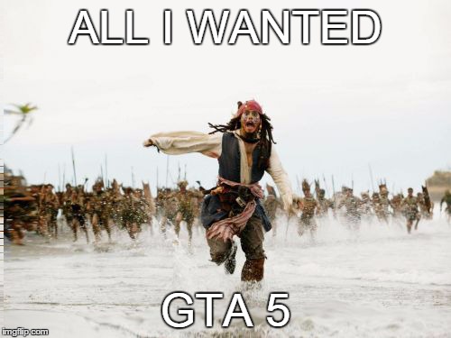 Jack Sparrow Being Chased Meme | ALL I WANTED; GTA 5 | image tagged in memes,jack sparrow being chased | made w/ Imgflip meme maker