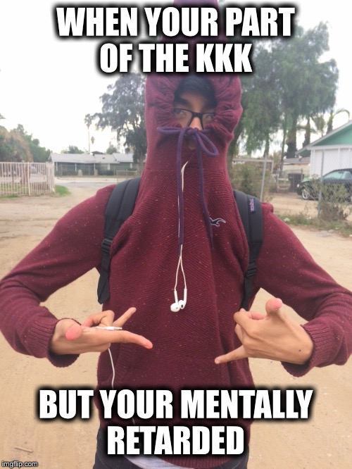 WHEN YOUR PART OF THE KKK; BUT YOUR MENTALLY RETARDED | image tagged in funny memes | made w/ Imgflip meme maker