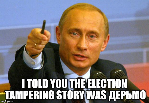 Good Guy Putin | I TOLD YOU THE ELECTION TAMPERING STORY WAS ДЕРЬМО | image tagged in memes,good guy putin | made w/ Imgflip meme maker
