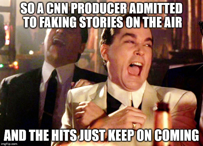 Good Fellas Hilarious Meme | SO A CNN PRODUCER ADMITTED TO FAKING STORIES ON THE AIR; AND THE HITS JUST KEEP ON COMING | image tagged in memes,good fellas hilarious | made w/ Imgflip meme maker