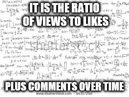 IT IS THE RATIO OF VIEWS TO LIKES PLUS COMMENTS OVER TIME | made w/ Imgflip meme maker