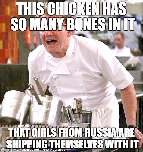 Chef Gordon Ramsay Meme | THIS CHICKEN HAS SO MANY BONES IN IT; THAT GIRLS FROM RUSSIA ARE SHIPPING THEMSELVES WITH IT | image tagged in memes,chef gordon ramsay | made w/ Imgflip meme maker